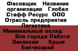 Фасовщик › Название организации ­ Глобал Стафф Ресурс, ООО › Отрасль предприятия ­ Логистика › Минимальный оклад ­ 25 000 - Все города Работа » Вакансии   . Крым,Бахчисарай